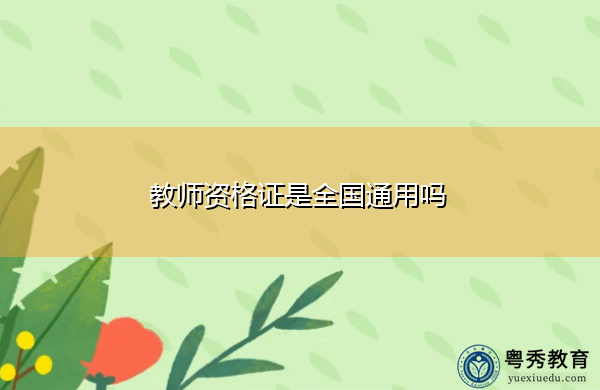 教师资格证是全国通用吗 教师资格证是全国通用吗