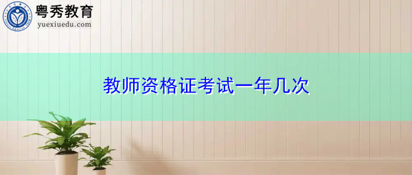 教师资格证考试一年几次 教师资格证考试一年几次