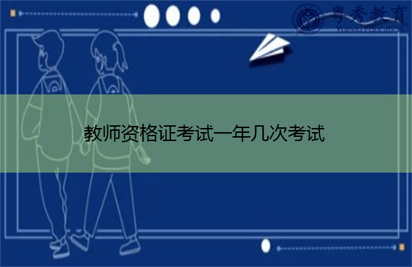 教师资格证考试一年几次考试 教师资格证考试一年几次考试