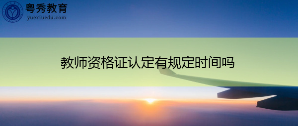 教师资格证认定有规定时间吗 教师资格证认定有规定时间吗