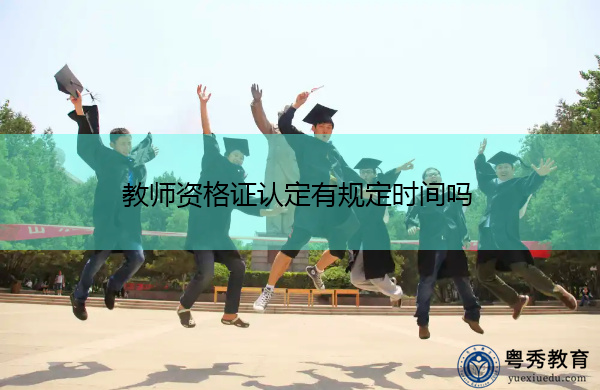 教师资格证认定有规定时间吗 教师资格证认定有规定时间吗