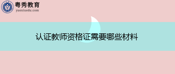 认证教师资格证需要哪些材料 认证教师资格证需要哪些材料