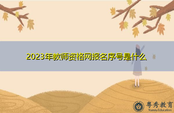 2023年教师资格网报名序号是什么 2023年教师资格网报名序号是什么