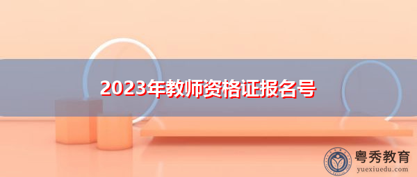 2023年教师资格证报名号 2023年教师资格证报名号