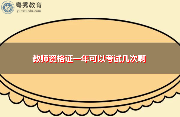 教师资格证一年可以考试几次啊 教师资格证一年可以考试几次啊