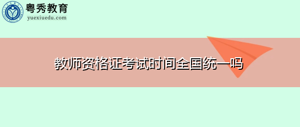 教师资格证考试时间全国统一吗