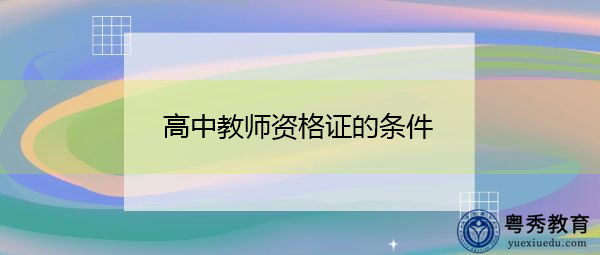 高中教师资格证的条件 高中教师资格证的条件