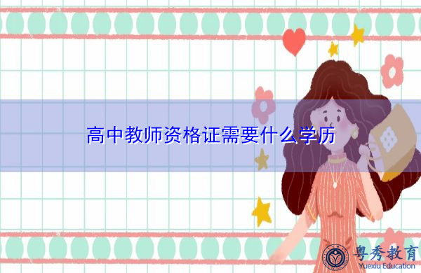 高中教师资格证需要什么学历 高中教师资格证需要什么学历
