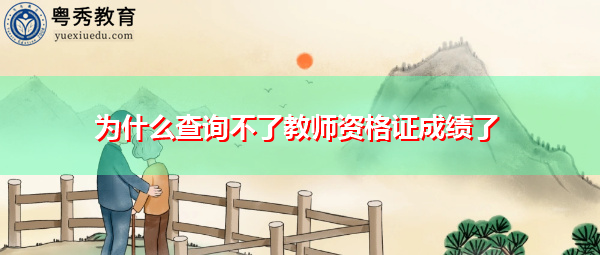 为什么查询不了教师资格证成绩了
