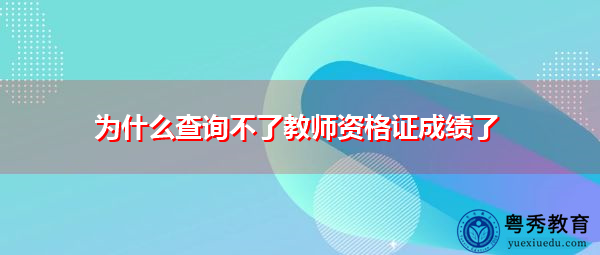 为什么查询不了教师资格证成绩了