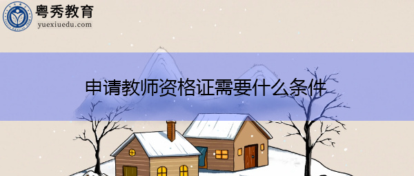 申请教师资格证需要什么条件 申请教师资格证需要什么条件