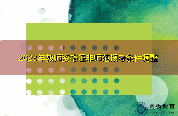 2023年教师资格证非师范报考条件调整 2023年教师资格证非师范报考条件调整