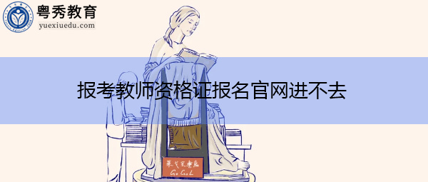 报考教师资格证报名官网进不去