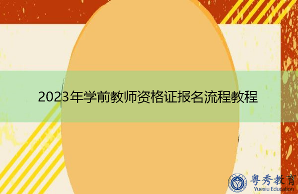 2023年学前教师资格证报名流程教程 2023年学前教师资格证报名流程教程