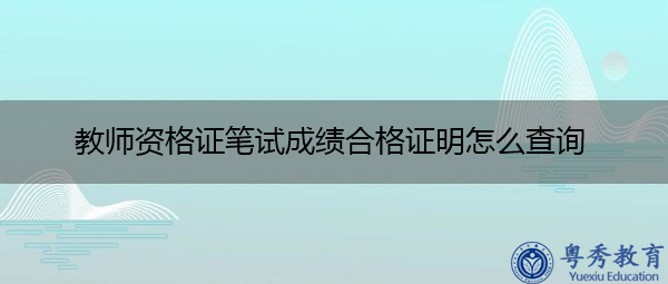 教师资格证笔试成绩合格证明怎么查询 教师资格证笔试成绩合格证明怎么查询