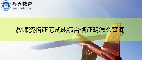 教师资格证笔试成绩合格证明怎么查询 教师资格证笔试成绩合格证明怎么查询