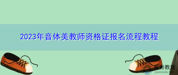 2023年音体美教师资格证报名流程教程 2023年音体美教师资格证报名流程教程