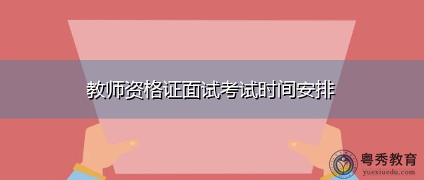 教师资格证面试考试时间安排