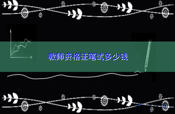 教师资格证笔试多少钱 教师资格证笔试多少钱