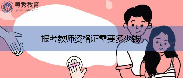 报考教师资格证需要多少钱 报考教师资格证需要多少钱