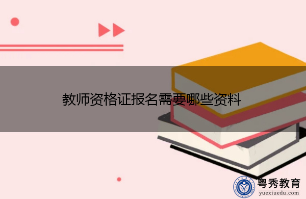 教师资格证报名需要哪些资料 教师资格证报名需要哪些资料