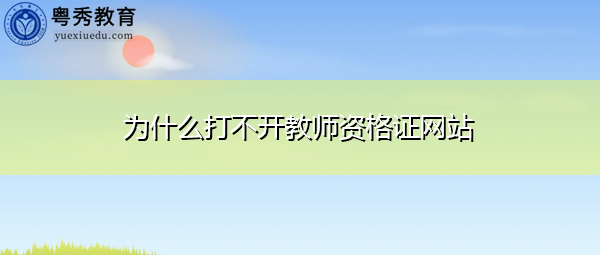 为什么打不开教师资格证网站 为什么打不开教师资格证网站
