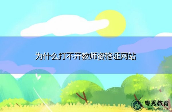 为什么打不开教师资格证网站 为什么打不开教师资格证网站