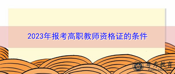 2023年报考高职教师资格证的条件