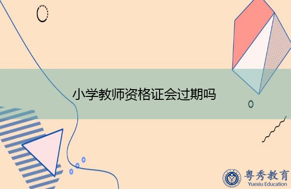小学教师资格证会过期吗 小学教师资格证会过期吗