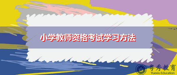 小学教师资格考试学习方法 小学教师资格考试学习方法