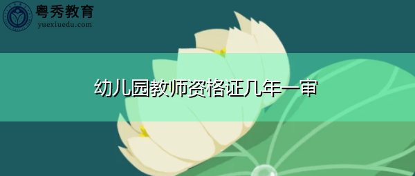 幼儿园教师资格证几年一审