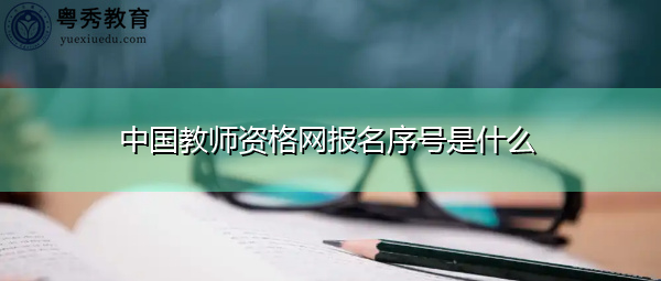 中国教师资格网报名序号是什么 中国教师资格网报名序号是什么