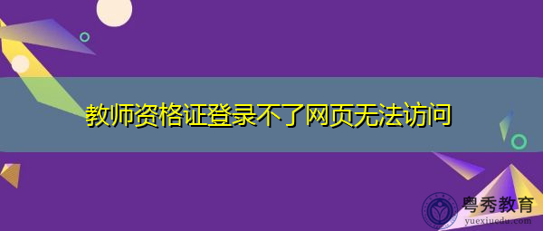 教师资格证登录不了网页无法访问 教师资格证登录不了网页无法访问