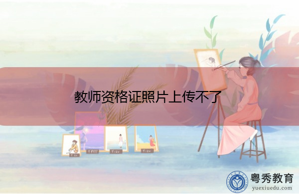教师资格证照片上传不了 教师资格证照片上传不了