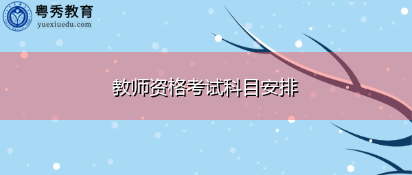 教师资格考试科目安排 教师资格考试科目安排