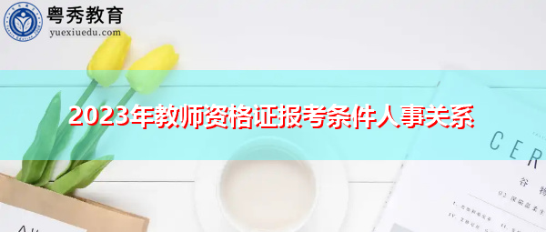 2023年教师资格证报考条件人事关系