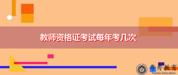 教师资格证考试每年考几次 教师资格证考试每年考几次