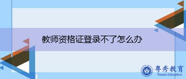 教师资格证登录不了怎么办 教师资格证登录不了怎么办
