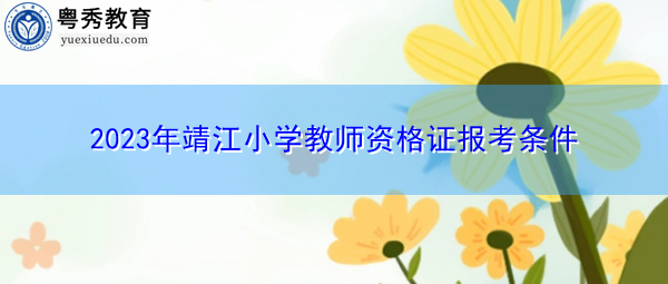 2023年靖江小学教师资格证报考条件