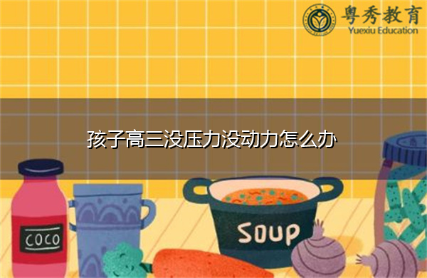 孩子高三没压力没动力怎么办 孩子高三没压力没动力怎么办