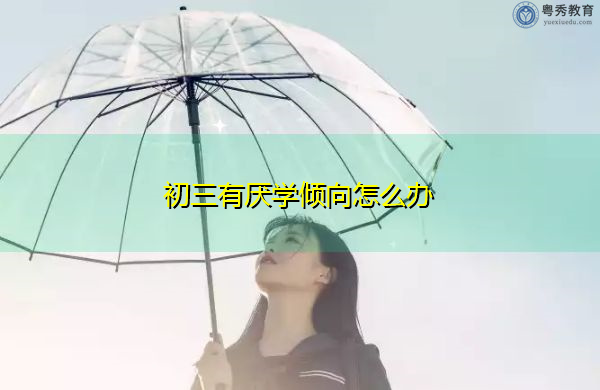 初三有厌学倾向怎么办