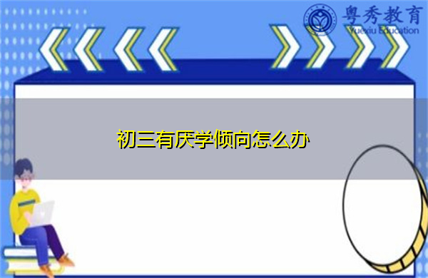 初三有厌学倾向怎么办