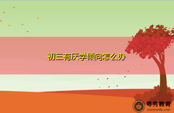 初三有厌学倾向怎么办