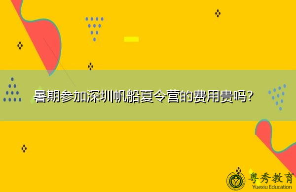 暑期参加深圳帆船夏令营的费用贵吗? 暑期参加深圳帆船夏令营的费用贵吗?