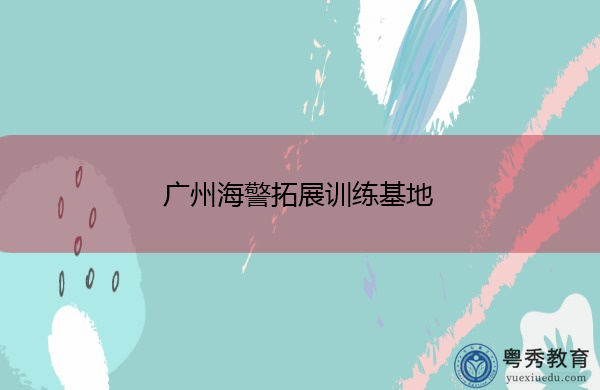 广州海警拓展训练基地 广州海警拓展训练基地