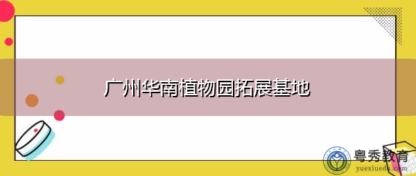广州华南植物园拓展基地 广州华南植物园拓展基地