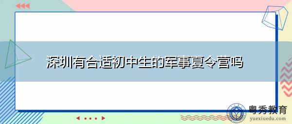 深圳有合适初中生的军事夏令营吗 深圳有合适初中生的军事夏令营吗