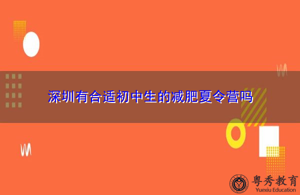 深圳有合适初中生的减肥夏令营吗 深圳有合适初中生的减肥夏令营吗