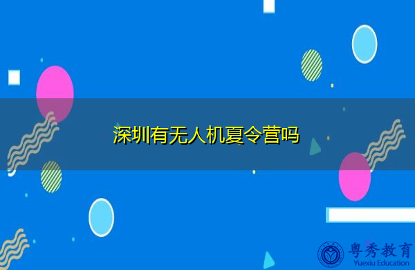 深圳有无人机夏令营吗 深圳有无人机夏令营吗