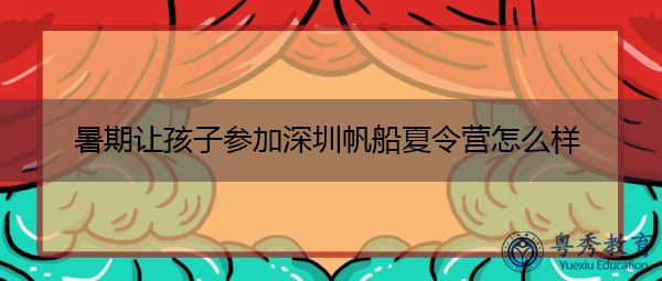 暑期让孩子参加深圳帆船夏令营怎么样 暑期让孩子参加深圳帆船夏令营怎么样